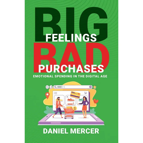 Big Feelings, Bad Purchases: Emotional Spending In The Digital Age by Daniel Mercer