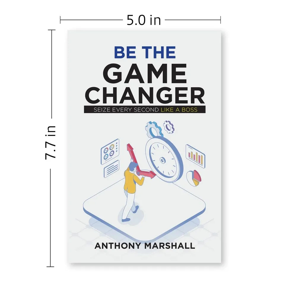 Be The Game Changer : Seize Every Second Like A Boss by Anthony Marshall