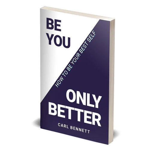 BE YOU, ONLY BETTER: How To Be Your Best Self by Carl Bennett