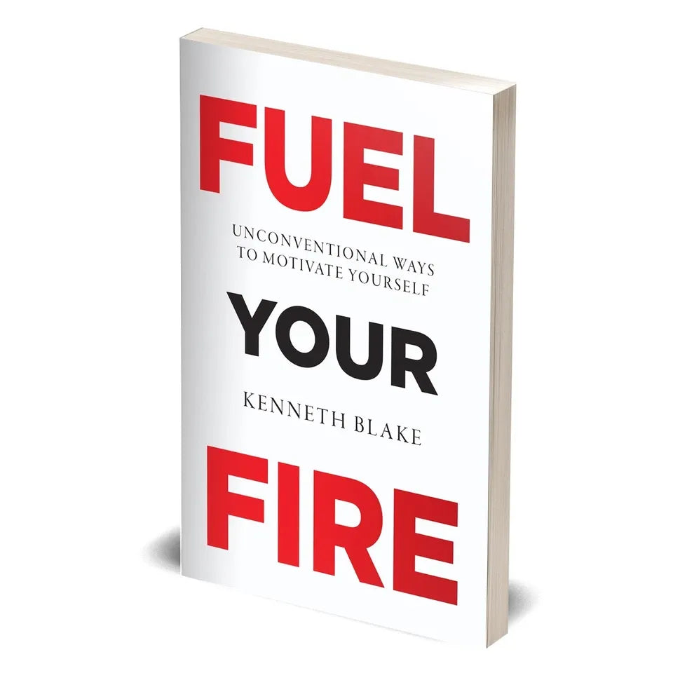 FUEL YOUR FIRE : Unconventional Ways To Motivate Yourself by Kenneth Blake