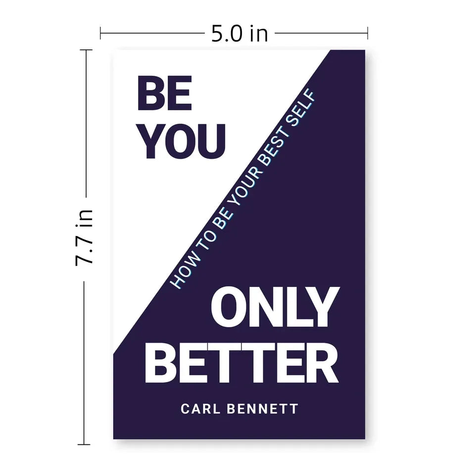 BE YOU, ONLY BETTER: How To Be Your Best Self by Carl Bennett