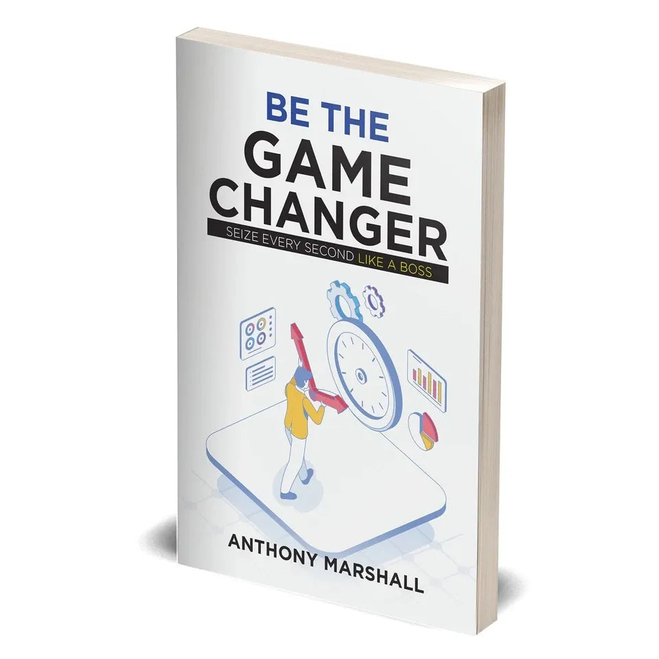 Be The Game Changer : Seize Every Second Like A Boss by Anthony Marshall