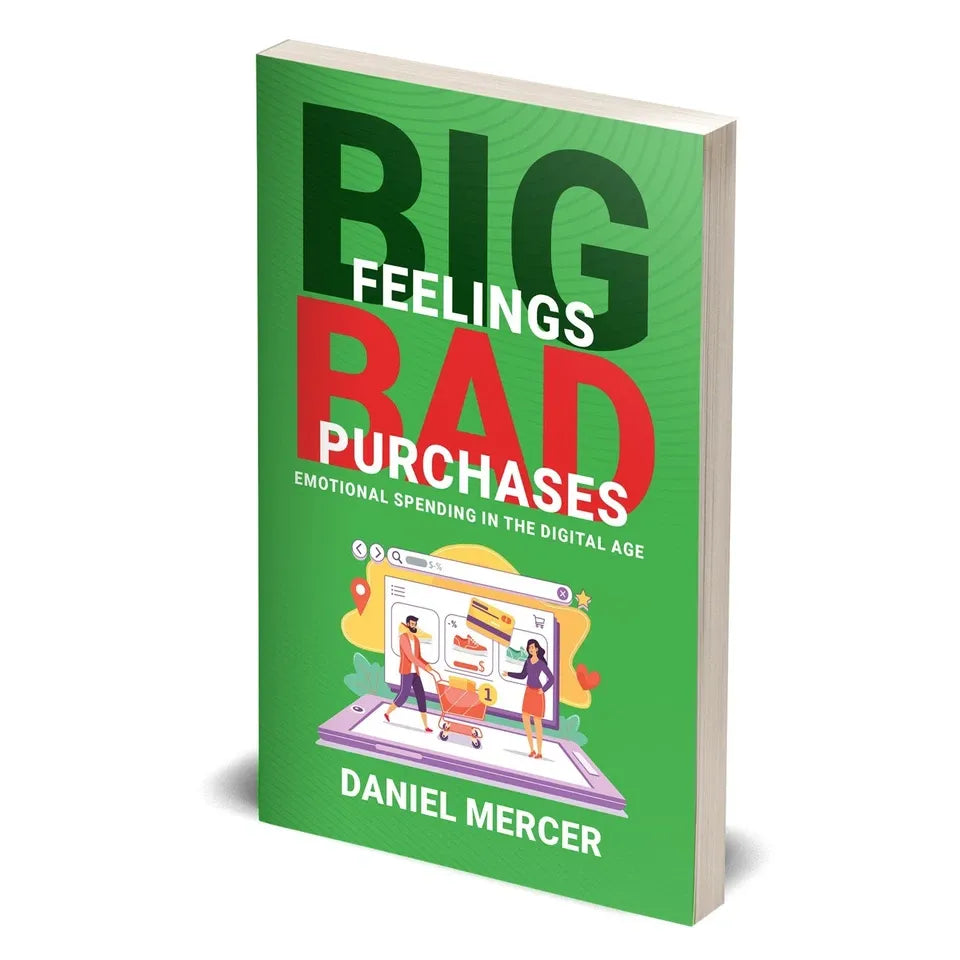 Big Feelings, Bad Purchases: Emotional Spending In The Digital Age by Daniel Mercer