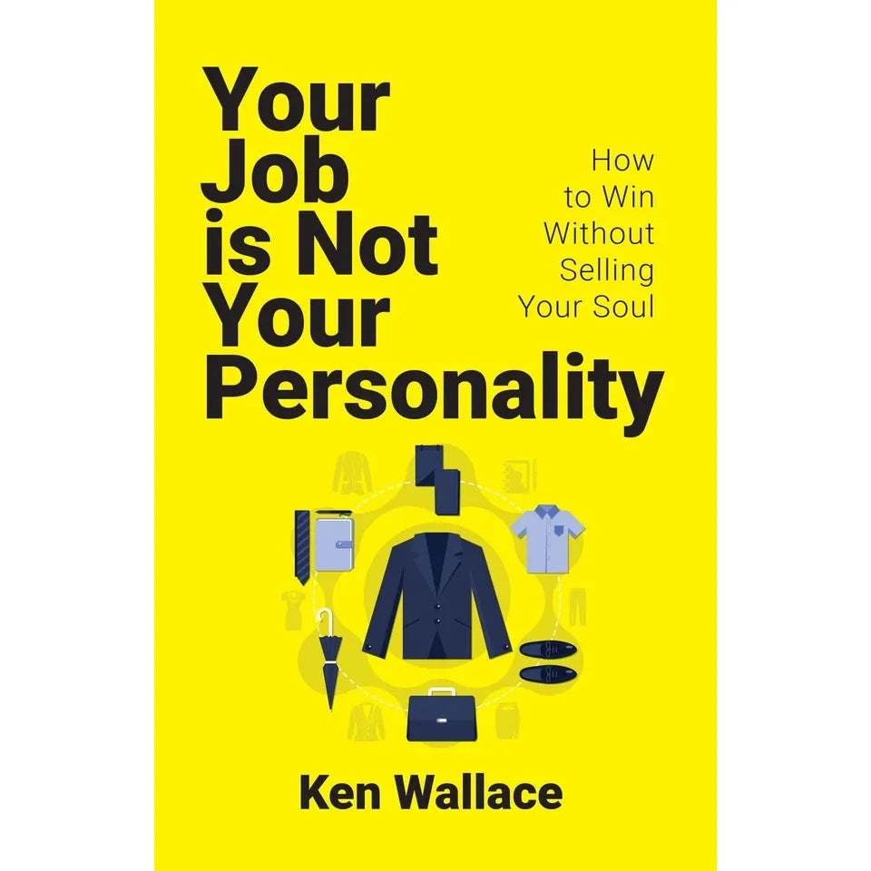 Your Job Is Not Your Personality: How to Win Without Selling Your Soul by Ken Wallace